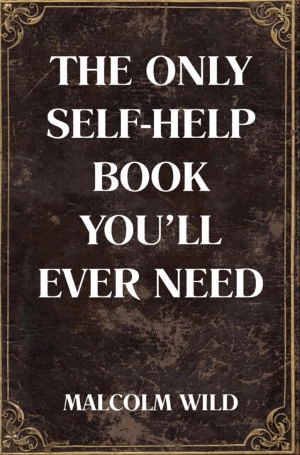 Malcolm Wild - Only Self-Help Book You'll Ever Need, E-bok