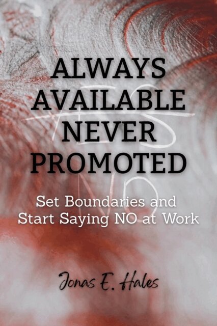 Jonas E. Hales - Always Available Never Promoted: Set Boundaries and Start Saying NO at Work, E-bok