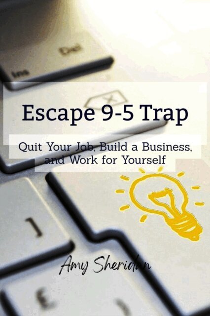 Amy Sheridan - Escape 9-5 Trap: Quit Your Job, Build a Business, and Work for Yourself, E-bok