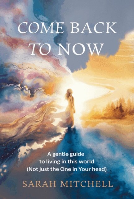 Sarah Mitchell - Come Back to Now: A Gentle Guide to Living in This World (Not Just the One in Your Head), E-bok