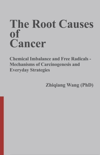 Zhiqiang Wang - Root Causes of Cancer: Chemical Imbalance and Free Radicals -  Cancer Mechanisms and Everyday Strategies, E-bok