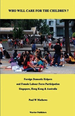 Paul Mathews - Who Will Care for the Children ? Foreign Domestic Helpers and Female Labour Force Participation. Singapore, Hong Kong & Australia, Häftad
