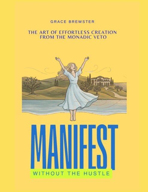 Grace Brewster - Manifest Without the Hustle: The Art of Effortless Creation  from the Monadic Veto, E-bok