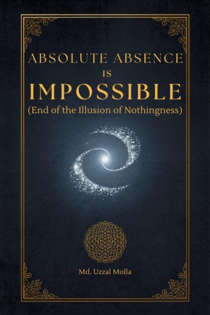 Md. Uzzal Molla - Absolute Absence Is Impossible (End of the Illusion of Nothingness), E-bok