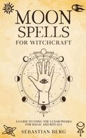 Sebastian Berg - Moon Spells for Witchcraft: A Guide to Using the Lunar Phases for Magic and Rituals, Häftad