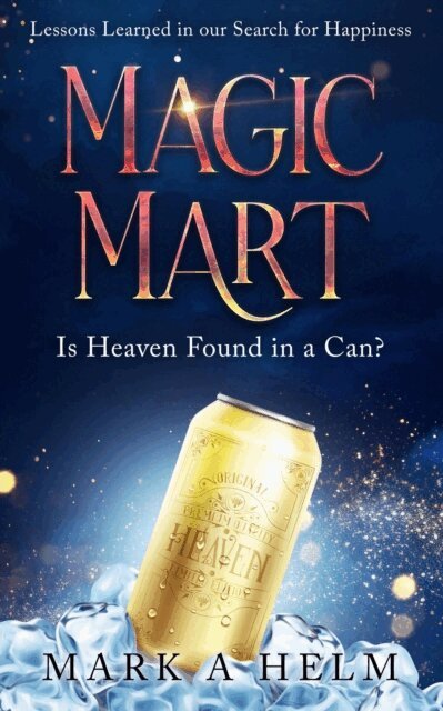 Mark A. Helm - Magic Mart - Lessons Learned in our Search for Happiness: Is Heaven Found in a Can?, E-bok
