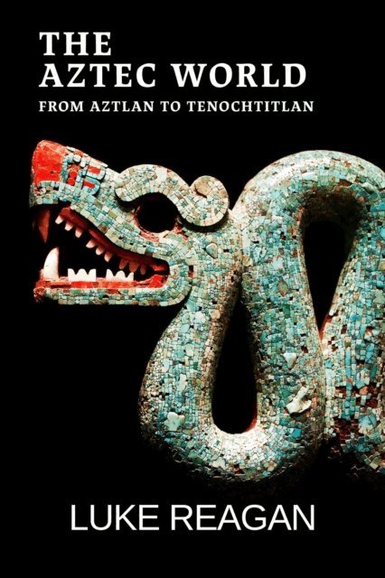 Luke Reagan - Aztec World, From Aztlan to Tenochtitlan, E-bok