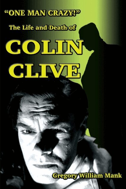 Gregory Wm. Mank - &quote;One Man Crazy ... !&quote; The Life and Death of Colin Clive; Hollywood's Dr. Frankenstein, E-bok