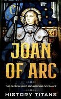 History Titans - Joan of Arc: The Patron Saint and Heroine of France, Häftad