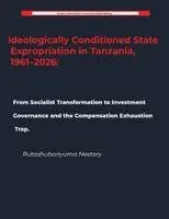 Rutashubanyuma Nestory - Ideologically Conditioned State Expropriation in Tanzania, 1961-2026 From Socialist Transformation to Investment Governance and the Compensation Exhaustion Trap, Häftad. Tillgänglighet: Lägg i varukorg