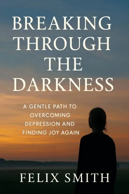Felix Smith - Breaking Through the Darkness: A Gentle Path to Overcoming Depression and Finding Joy Again, E-bok. Tillgänglighet: Lägg i varukorg