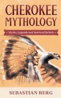 Sebastian Berg - Cherokee Mythology: Myths, Legends and Spiritual Beliefs, Häftad