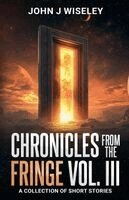 John J Wiseley - Chronicles From The Fringe Vol. III, Häftad