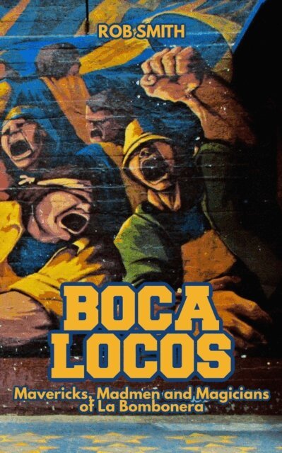 Rob Smith - Boca Locos: Mavericks, Madmen and Magicians of La Bombonera, E-bok