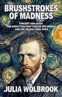 Julia Wolbrook - Brushstrokes of Madness Vincent van Gogh, the Addiction That Fueled His Genius, and His Tragic Final Days, Häftad