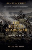 Mhaine Mór Kelly - The Eleven Years' War: Revolution, Faith, and the Ruin of Confederate Ireland, Häftad