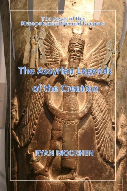 RYAN MOORHEN - Assyrian Legends of the Creation: The sagas of the Mesopotamian Record Keepers, E-bok