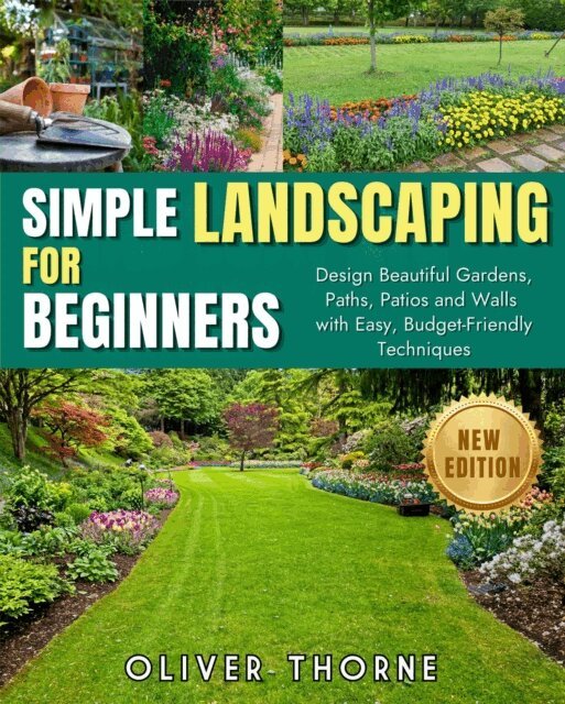Oliver Thorne - SIMPLE LANDSCAPING FOR BEGINNERS: Design Beautiful Gardens, Paths, Patios and Walls with Easy, Budget-Friendly Techniques, E-bok
