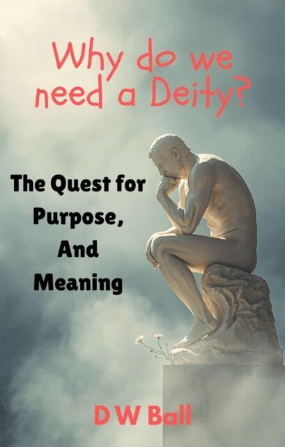 D.W. Ball - Why Do We Need a Deity? The Quest for Purpose and Meaning, E-bok