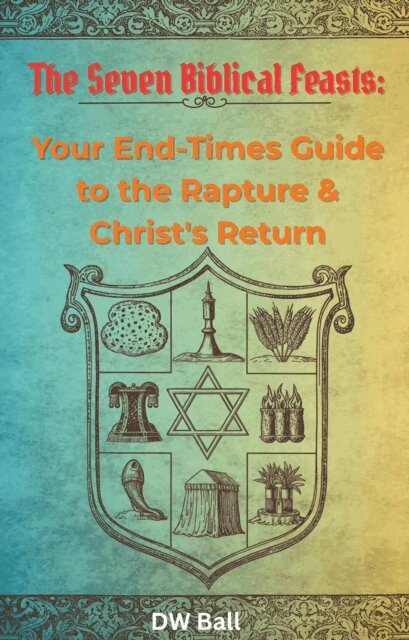 DW Ball - Seven Biblical Feasts:  Your End-Times Guide to the Rapture & Christ's Return, E-bok