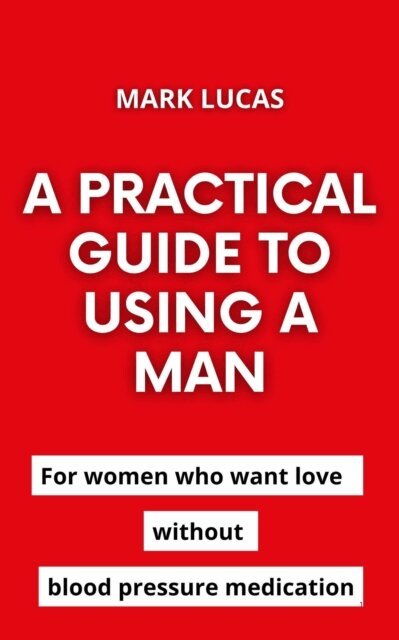 Mark Lucas - practical guide to using a man, E-bok