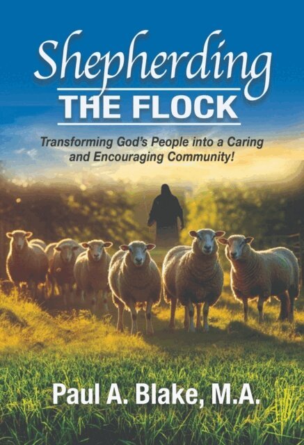 Paul A. Blake - Shepherding the Flock: Transforming God's People into a Caring and Encouraging Community, E-bok