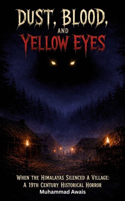 Muhammad Awais - Dust, Blood, and Yellow Eyes - When the Himalayas Silenced a Village: A 19th Century Historical Horror, E-bok