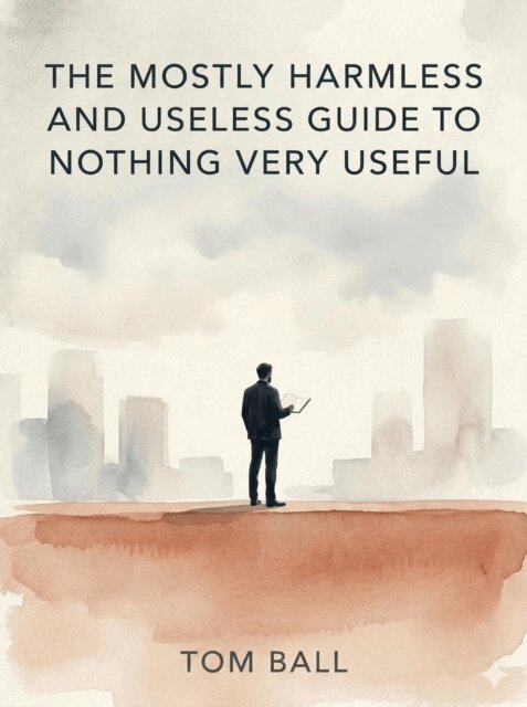 Tom Ball - Mostly Harmless and Useless Guide to Nothing Very Useful, E-bok