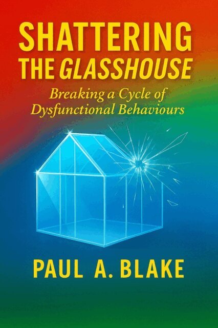Paul A. Blake - Shattering the Glasshouse: Breaking A Cycle of Dysfunctional Behaviours, E-bok