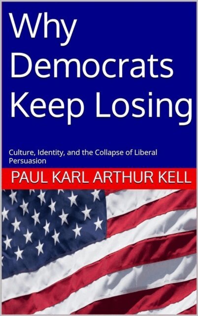 Paul Karl Arthur Kell - Why Democrats Keep Losing: Culture, Identity, and the Collapse of Liberal Persuasion, E-bok