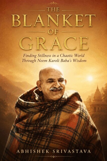 Abhishek Srivastava - Blanket of Grace: Finding Stillness in a Chaotic World Through Neem Karoli Baba's Wisdom (Maharajji), E-bok