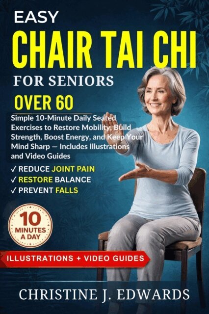 Christine J Edwards, Dauda Yusuff - Easy  Chair Tai Chi for Seniors Over 60: Simple 10-Minute Daily Seated Exercises to Restore Mobility, Build Strength, Boost Energy, and Keep Your Mind Sharp - Includes Illustrations and Video Guides, E-bok
