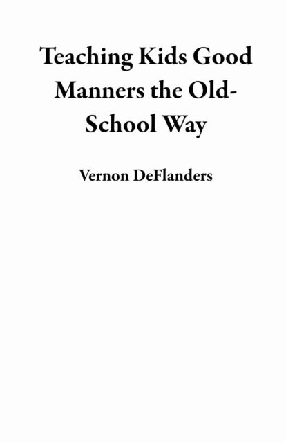 Vernon DeFlanders - Teaching Kids Good Manners the Old-School Way, E-bok. Tillgänglighet: Lägg i varukorg