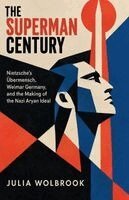 Superman Century Nietzsche's Übermensch, Weimar Germany, and the Making of the Nazi Aryan Ideal