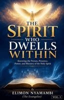 The Spirit Who Dwells Within: Knowing the Person, Presence, Power, and Ministry of the Holy Spirit