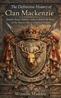 The Definitive History of Clan Mackenzie: Kintail's Royal Charters, Fealty to Robert the Bruce, and the Meteoric Rise of a Highland Dynasty