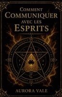 Aurora Vale - Comment Communiquer avec les Esprits: Guide du Débutant sur les Pendules, les Planches Ouija, les Médiums, les Séances de Spiritisme et la Nécromancie, Häftad. Tillgänglighet: Lägg i varukorg