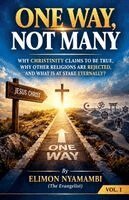 One Way, Not Many: Why Christinity Claims to Be True, Why Other Religions Are Rejected, and What Is at Stake Eternally?
