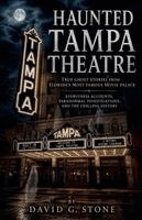 Haunted Tampa Theatre: True Ghost Stories from Florida's Most Famous Movie Palace