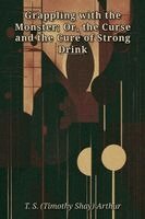 (Timothy S Arthur - Grappling with the Monster; Or, the Curse and the Cure  of Strong Drink, Häftad