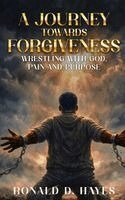 Ronald D Hayes - JOURNEY TOWARDS FORGIVENESS Wrestling with God, Pain and Purpose, Inbunden