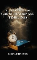 Gerald Hanson - Layman's View of God's Creation and Timelines, Inbunden