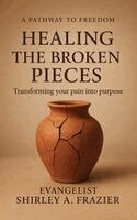 Evangelist Shirley A Frazier - Healing the Broken Pieces, Inbunden