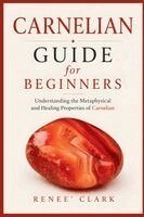 Renee' Clark, Roggie Clark - Carnelian Guide for Beginners, Häftad