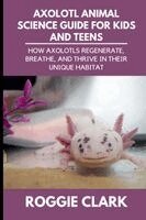 Roggie Clark, Raj Clark - Axolotl Animal Science Guide for Kids and Teens, Häftad