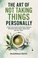 McDonald Reeve - The Art of Not Taking Things Personally: A Practical Guide to Emotional Freedom, Emotional Detachment, Inner Peace, and Self-Trust, Häftad