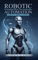 Matthew N O Sadiku P E - Robotic Process Automation and Its Applications, Inbunden