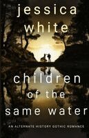 Jessica White - Children of the Same Water: An Alternate History Gothic Romance, Övrigt