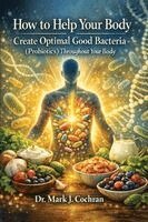 Mark J Cochran - How to Help Your Body Create Optimal Good Bacteria (Probiotics) Throughout Your Body, Häftad