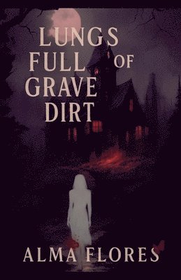 Alma Flores - Lungs full of Grave Dirt, Häftad